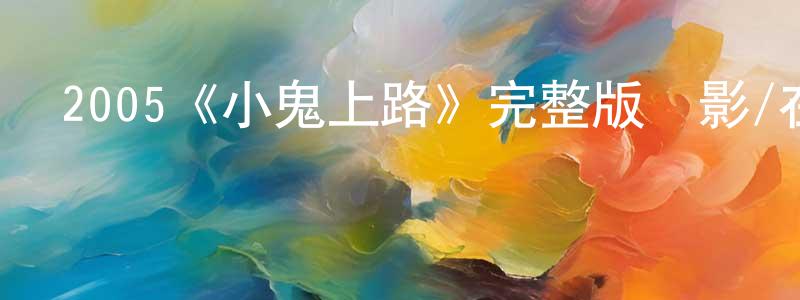 陳宗保發布2005《小鬼上路》完整版電影/在線觀看/百度云-美劇天堂